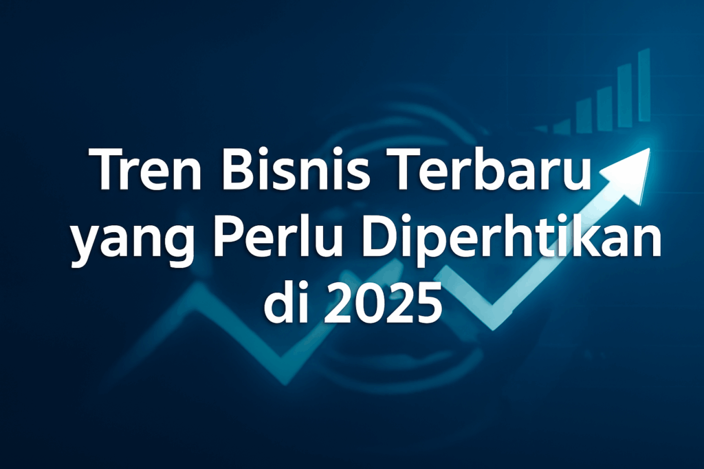 Tren Bisnis Terbaru yang Perlu Diperhatikan di 2025